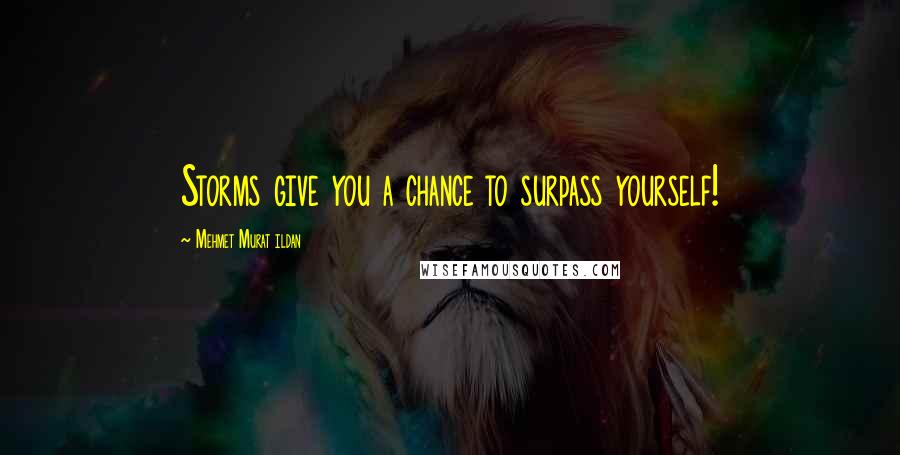 Mehmet Murat Ildan Quotes: Storms give you a chance to surpass yourself!