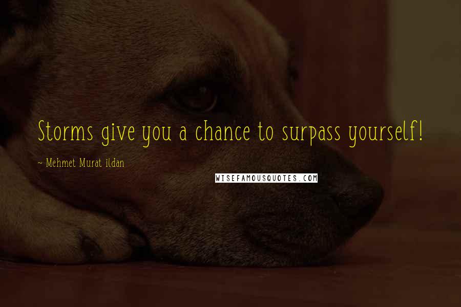 Mehmet Murat Ildan Quotes: Storms give you a chance to surpass yourself!