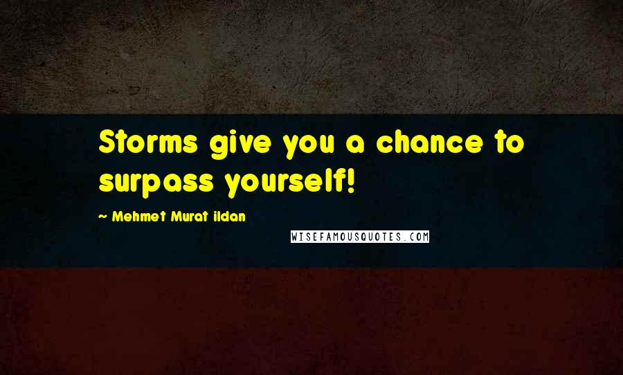 Mehmet Murat Ildan Quotes: Storms give you a chance to surpass yourself!