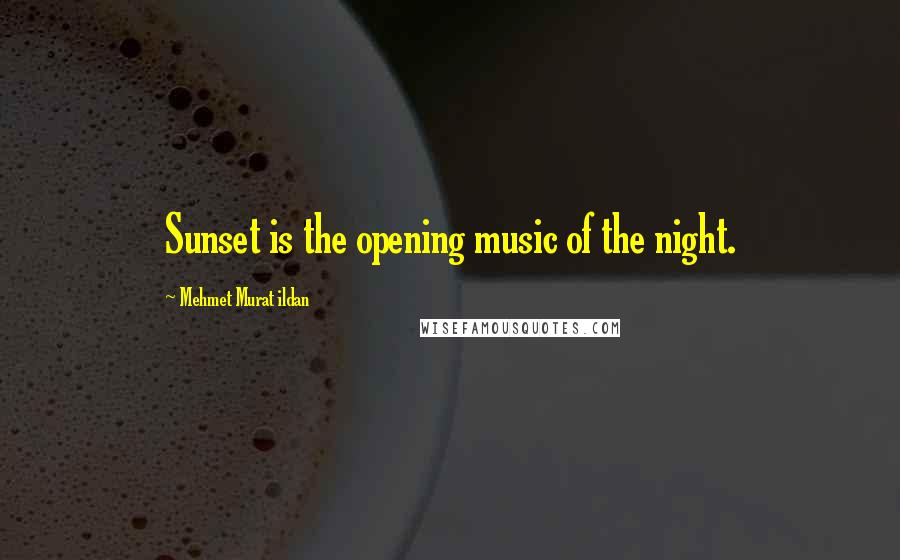 Mehmet Murat Ildan Quotes: Sunset is the opening music of the night.