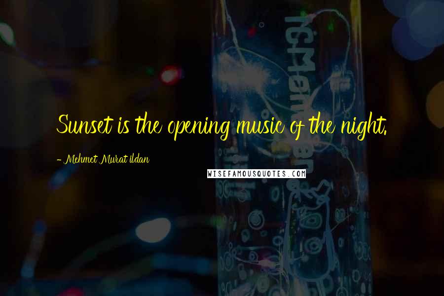 Mehmet Murat Ildan Quotes: Sunset is the opening music of the night.