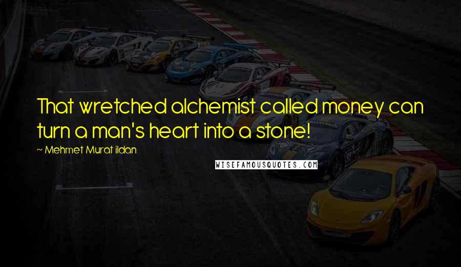 Mehmet Murat Ildan Quotes: That wretched alchemist called money can turn a man's heart into a stone!