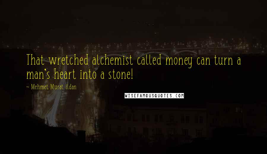 Mehmet Murat Ildan Quotes: That wretched alchemist called money can turn a man's heart into a stone!