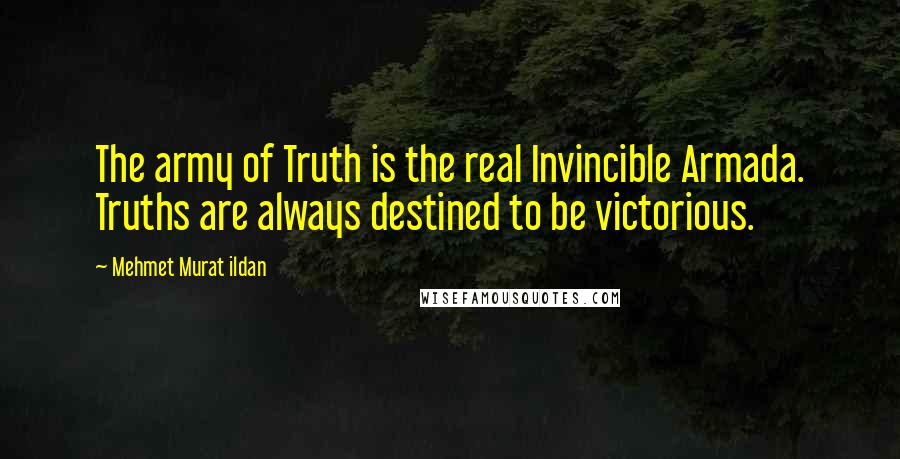 Mehmet Murat Ildan Quotes: The army of Truth is the real Invincible Armada. Truths are always destined to be victorious.