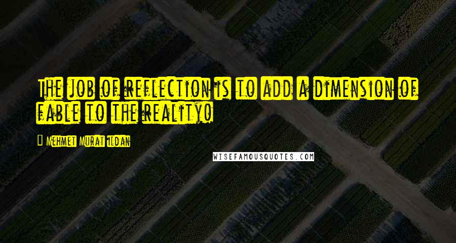 Mehmet Murat Ildan Quotes: The job of reflection is to add a dimension of fable to the reality!