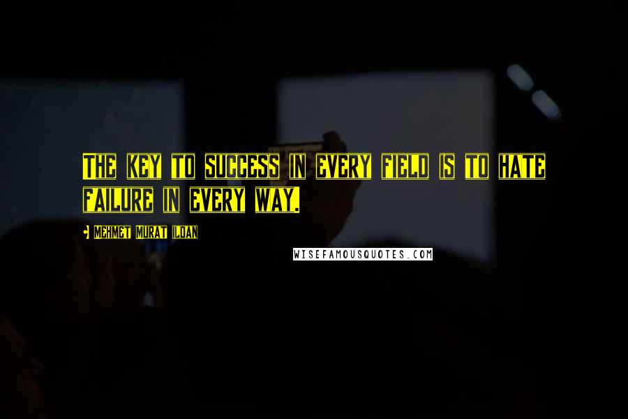 Mehmet Murat Ildan Quotes: The key to success in every field is to hate failure in every way.