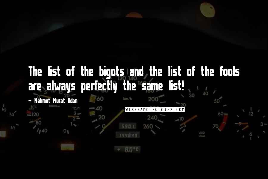 Mehmet Murat Ildan Quotes: The list of the bigots and the list of the fools are always perfectly the same list!