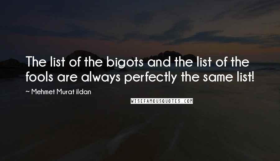 Mehmet Murat Ildan Quotes: The list of the bigots and the list of the fools are always perfectly the same list!