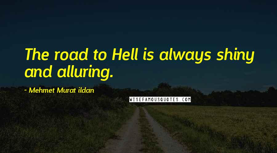 Mehmet Murat Ildan Quotes: The road to Hell is always shiny and alluring.