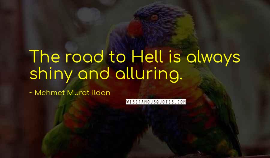 Mehmet Murat Ildan Quotes: The road to Hell is always shiny and alluring.