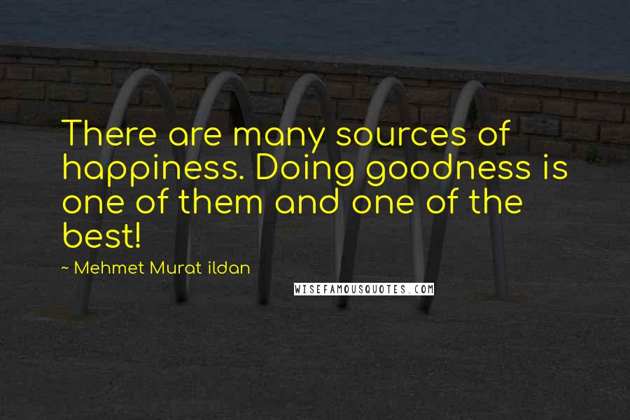 Mehmet Murat Ildan Quotes: There are many sources of happiness. Doing goodness is one of them and one of the best!