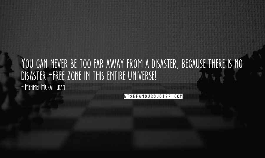 Mehmet Murat Ildan Quotes: You can never be too far away from a disaster, because there is no disaster-free zone in this entire universe!