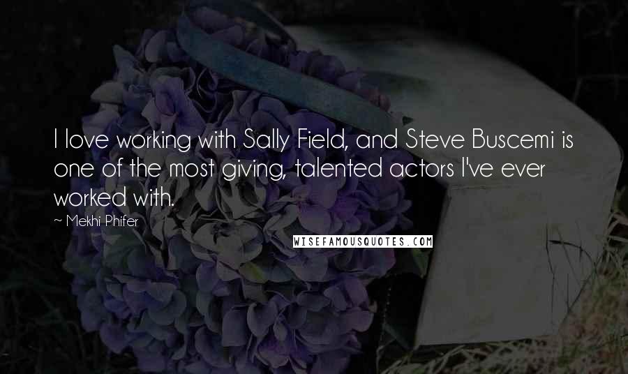 Mekhi Phifer Quotes: I love working with Sally Field, and Steve Buscemi is one of the most giving, talented actors I've ever worked with.