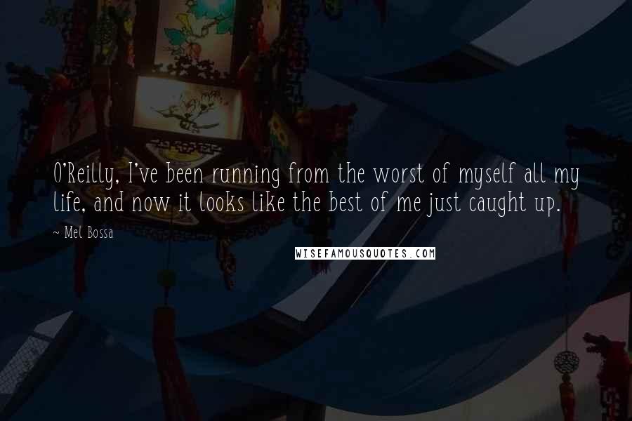 Mel Bossa Quotes: O'Reilly, I've been running from the worst of myself all my life, and now it looks like the best of me just caught up.