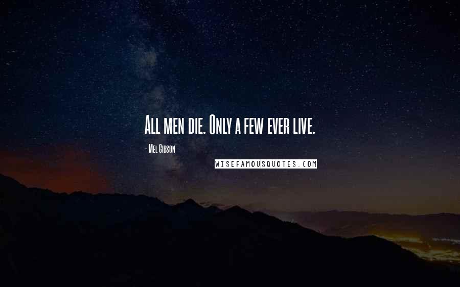 Mel Gibson Quotes: All men die. Only a few ever live.