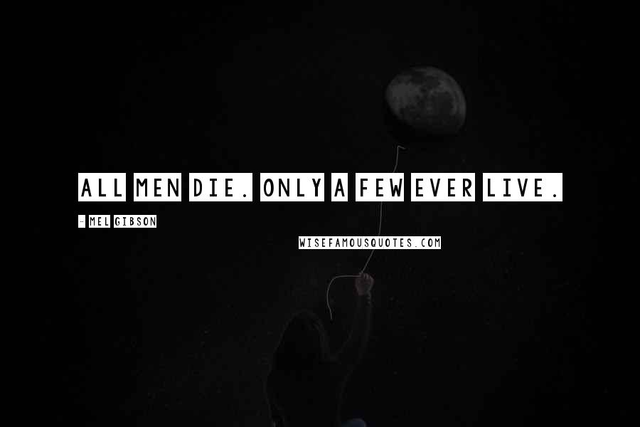 Mel Gibson Quotes: All men die. Only a few ever live.