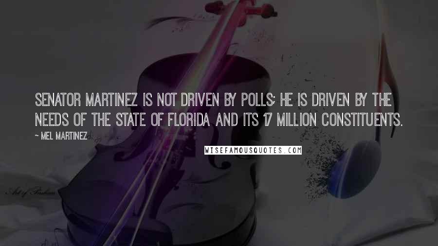 Mel Martinez Quotes: Senator Martinez is not driven by polls; he is driven by the needs of the state of Florida and its 17 million constituents.