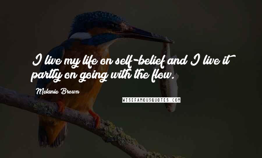 Melanie Brown Quotes: I live my life on self-belief and I live it partly on going with the flow.