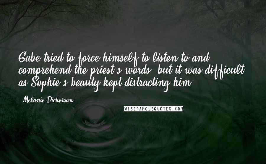 Melanie Dickerson Quotes: Gabe tried to force himself to listen to and comprehend the priest's words, but it was difficult, as Sophie's beauty kept distracting him.