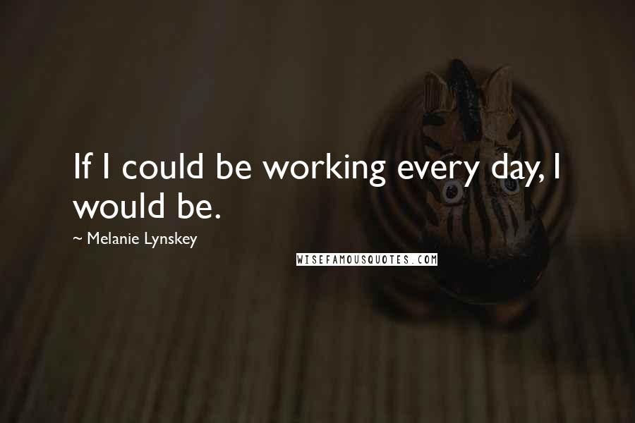 Melanie Lynskey Quotes: If I could be working every day, I would be.