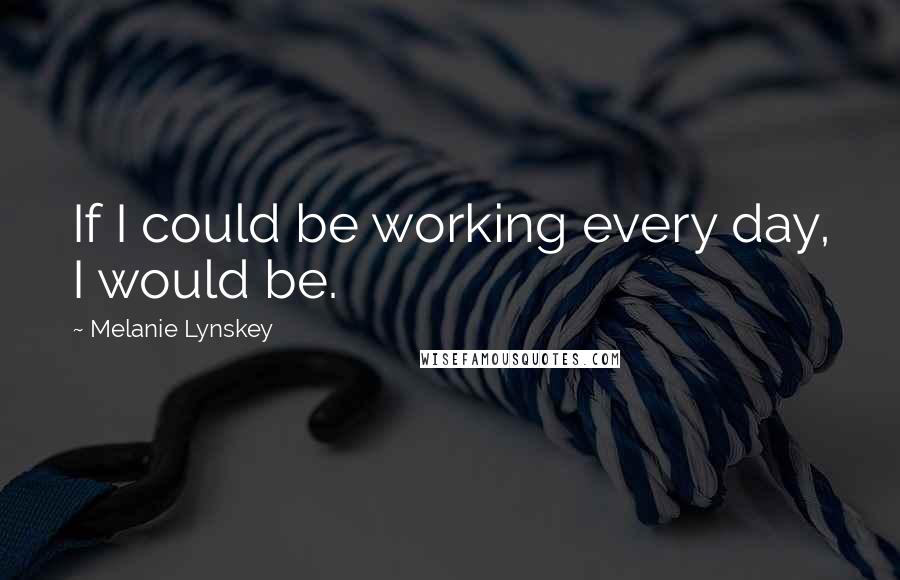 Melanie Lynskey Quotes: If I could be working every day, I would be.