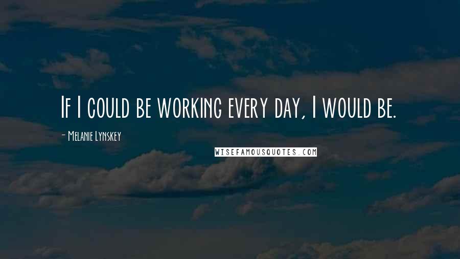 Melanie Lynskey Quotes: If I could be working every day, I would be.