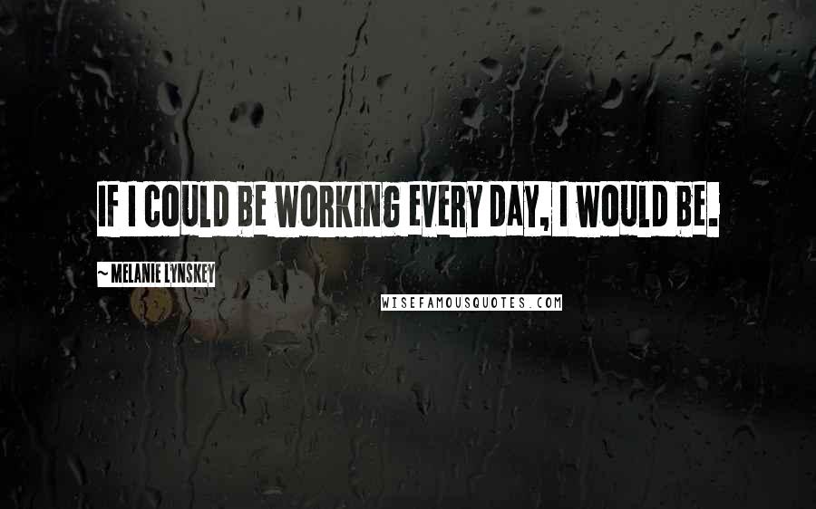 Melanie Lynskey Quotes: If I could be working every day, I would be.