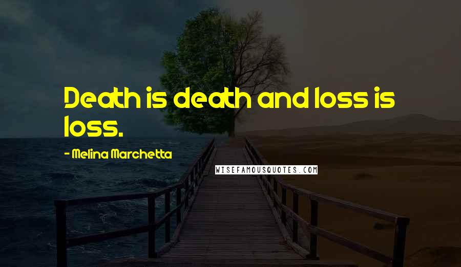 Melina Marchetta Quotes: Death is death and loss is loss.