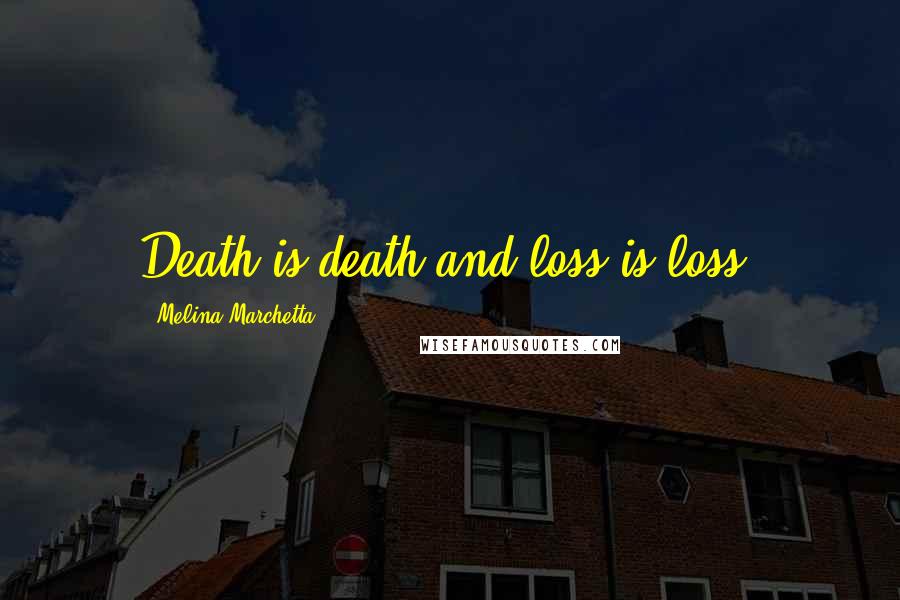 Melina Marchetta Quotes: Death is death and loss is loss.