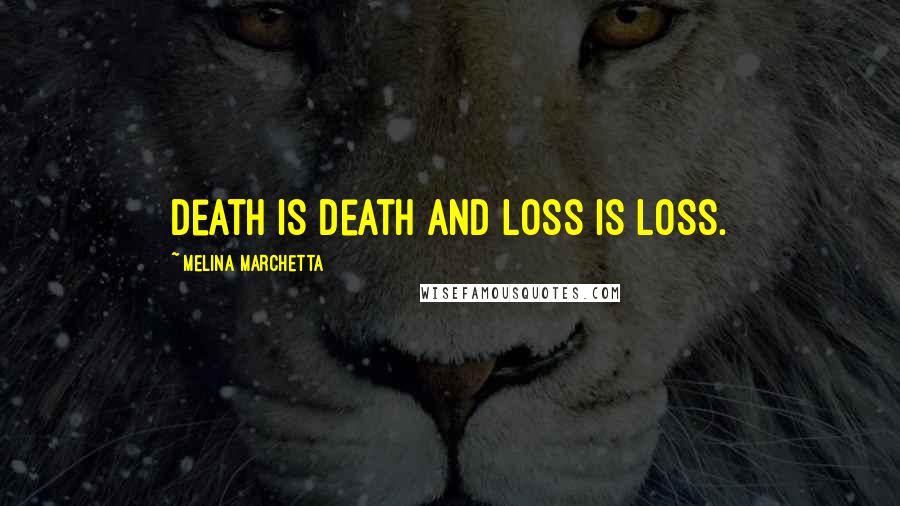 Melina Marchetta Quotes: Death is death and loss is loss.