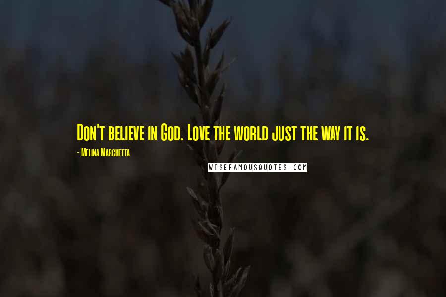 Melina Marchetta Quotes: Don't believe in God. Love the world just the way it is.