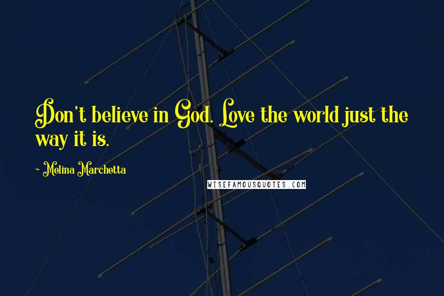 Melina Marchetta Quotes: Don't believe in God. Love the world just the way it is.