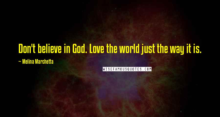 Melina Marchetta Quotes: Don't believe in God. Love the world just the way it is.