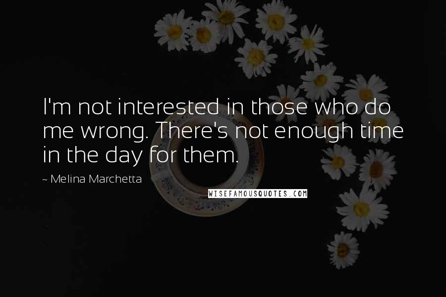 Melina Marchetta Quotes: I'm not interested in those who do me wrong. There's not enough time in the day for them.