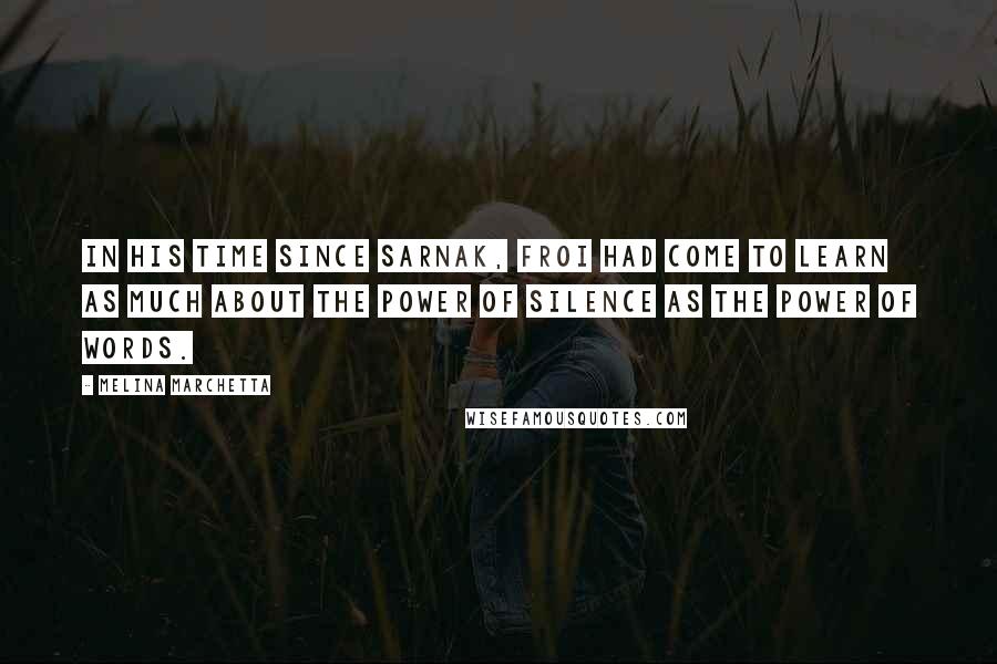 Melina Marchetta Quotes: In his time since Sarnak, Froi had come to learn as much about the power of silence as the power of words.