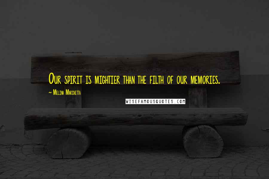 Melina Marchetta Quotes: Our spirit is mightier than the filth of our memories.