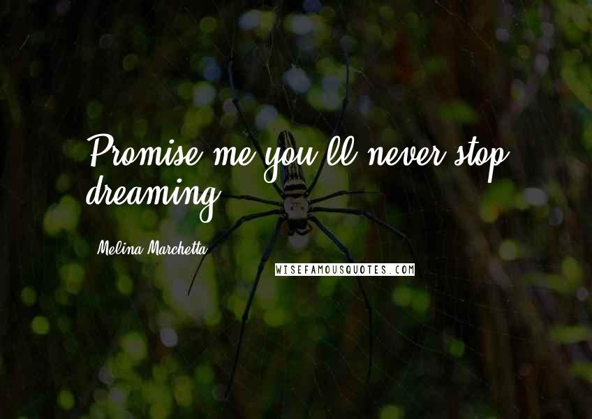 Melina Marchetta Quotes: Promise me you'll never stop dreaming.