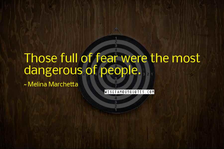 Melina Marchetta Quotes: Those full of fear were the most dangerous of people.