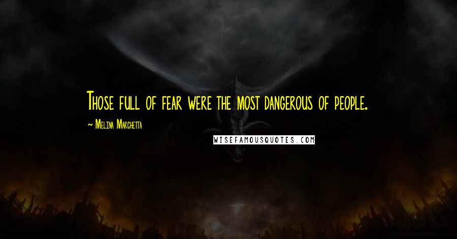 Melina Marchetta Quotes: Those full of fear were the most dangerous of people.