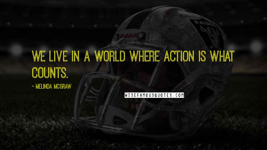 Melinda McGraw Quotes: We live in a world where action is what counts.