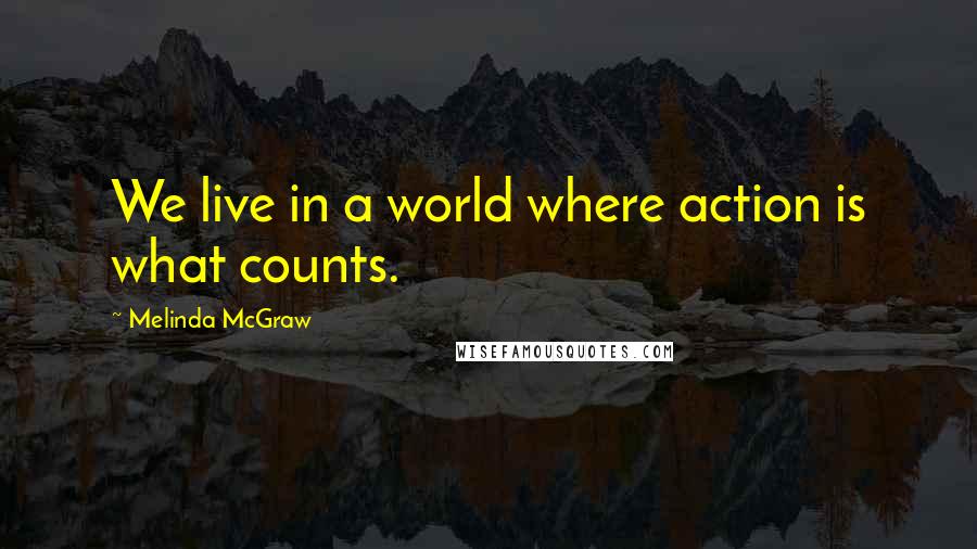 Melinda McGraw Quotes: We live in a world where action is what counts.