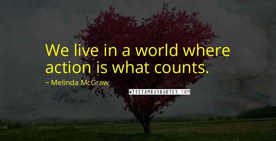 Melinda McGraw Quotes: We live in a world where action is what counts.