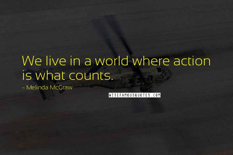 Melinda McGraw Quotes: We live in a world where action is what counts.