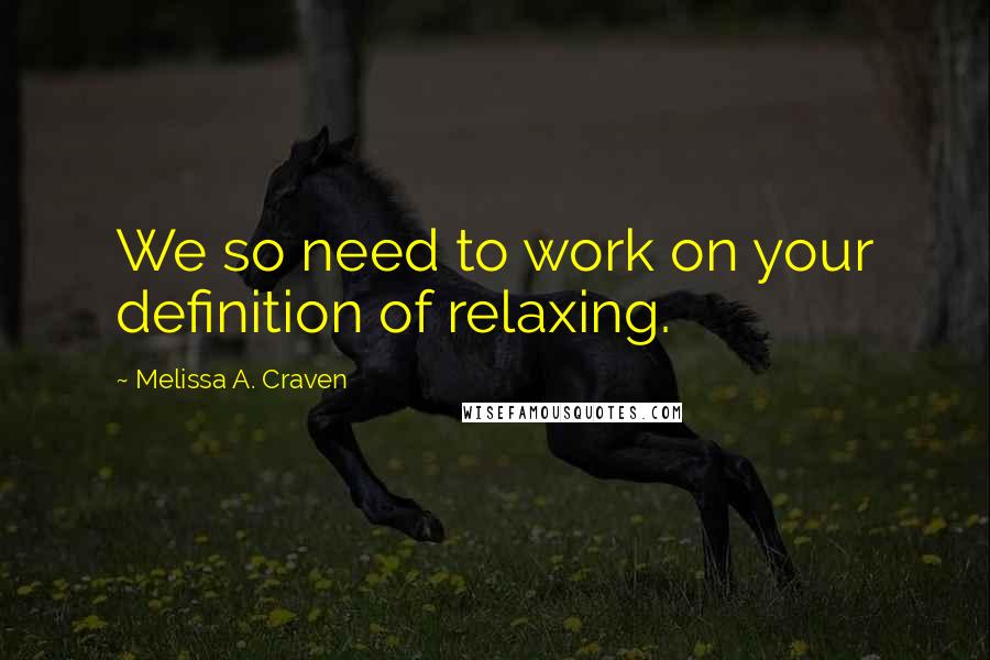 Melissa A. Craven Quotes: We so need to work on your definition of relaxing.