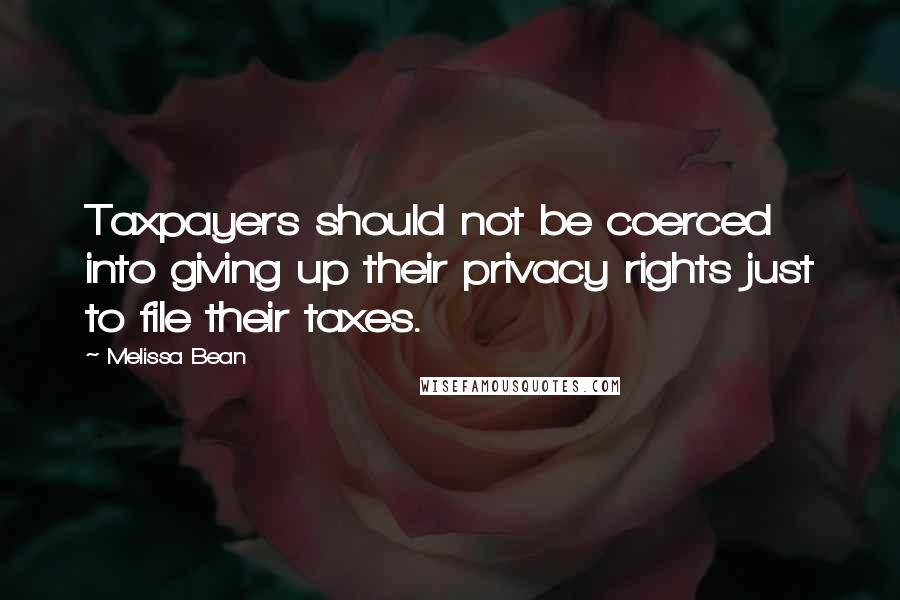 Melissa Bean Quotes: Taxpayers should not be coerced into giving up their privacy rights just to file their taxes.