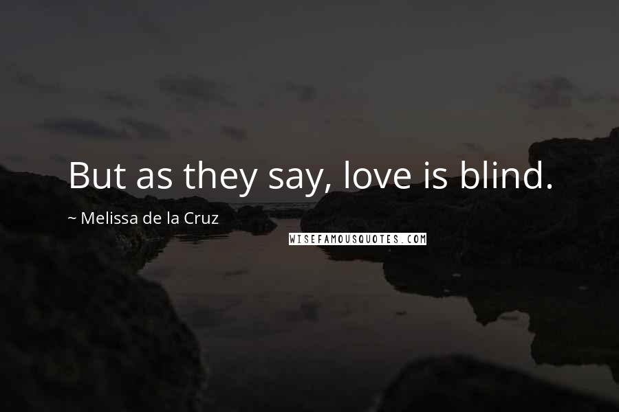 Melissa De La Cruz Quotes: But as they say, love is blind.