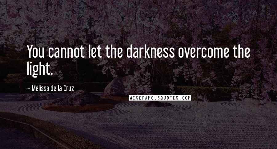 Melissa De La Cruz Quotes: You cannot let the darkness overcome the light.