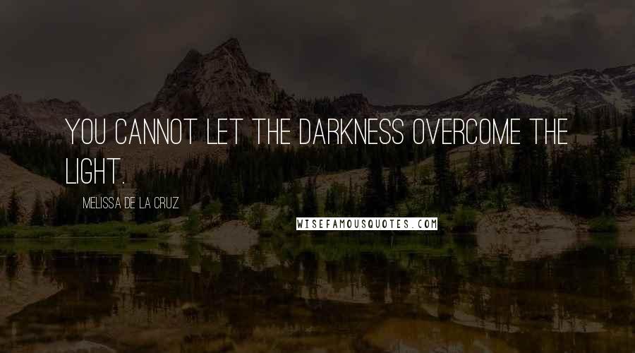 Melissa De La Cruz Quotes: You cannot let the darkness overcome the light.