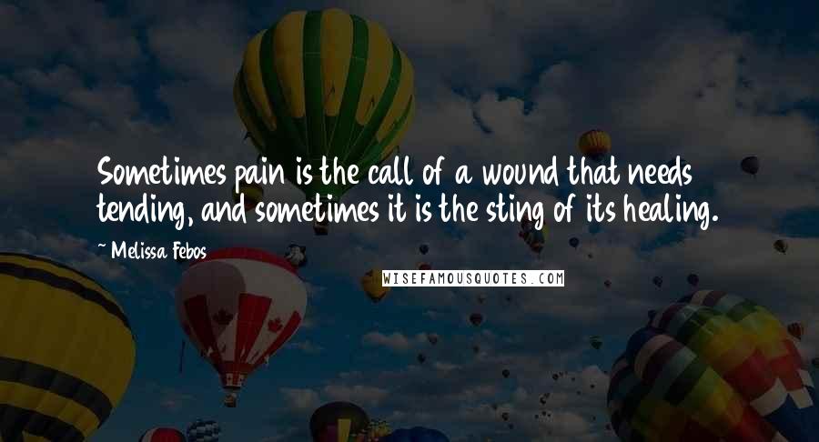 Melissa Febos Quotes: Sometimes pain is the call of a wound that needs tending, and sometimes it is the sting of its healing.