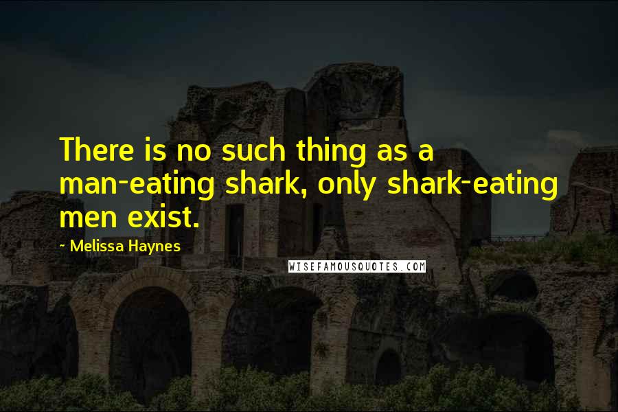 Melissa Haynes Quotes: There is no such thing as a man-eating shark, only shark-eating men exist.